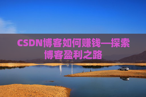 CSDN博客如何赚钱—探索博客盈利之路