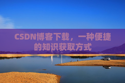 CSDN博客下载，一种便捷的知识获取方式