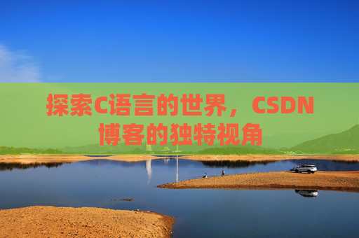 探索C语言的世界，CSDN博客的独特视角